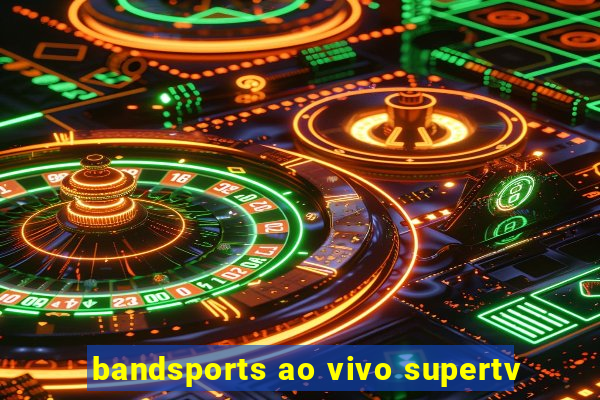 bandsports ao vivo supertv