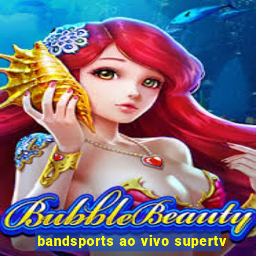 bandsports ao vivo supertv