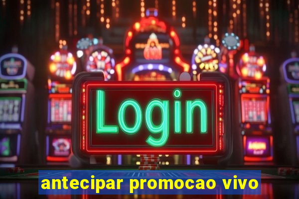 antecipar promocao vivo