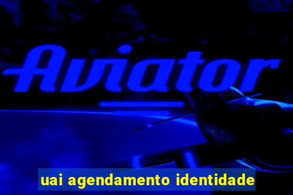 uai agendamento identidade