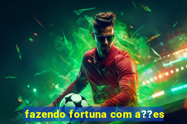 fazendo fortuna com a??es