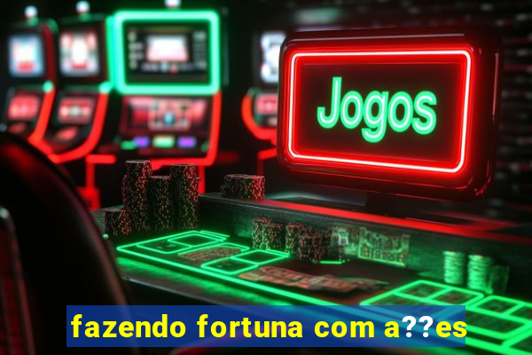 fazendo fortuna com a??es