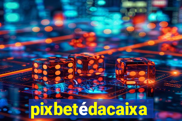 pixbetédacaixa