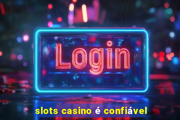 slots casino é confiável