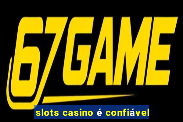 slots casino é confiável