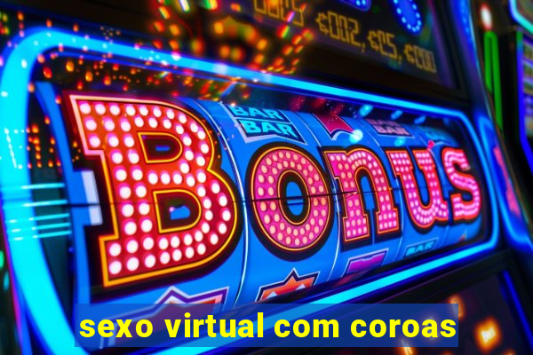 sexo virtual com coroas