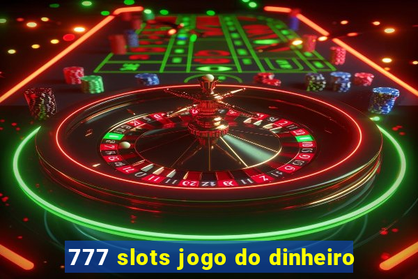 777 slots jogo do dinheiro