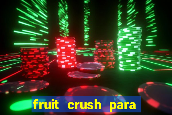 fruit crush para ganhar dinheiro