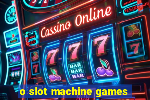 o slot machine games