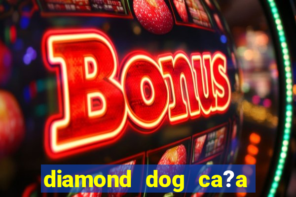 diamond dog ca?a níquel slot