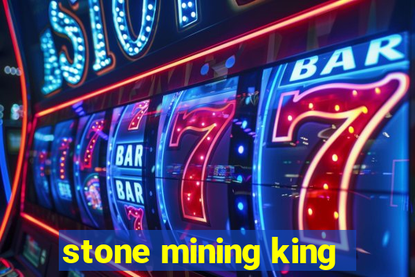 stone mining king