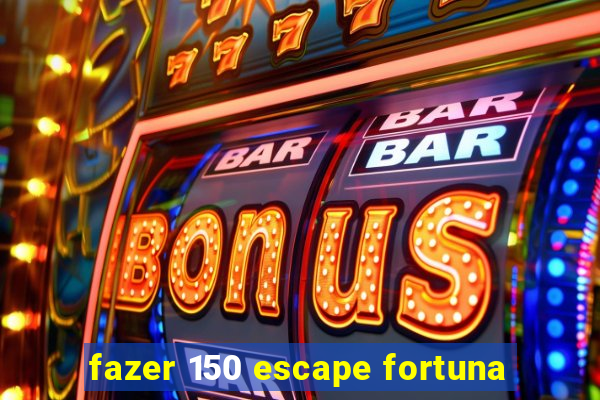 fazer 150 escape fortuna