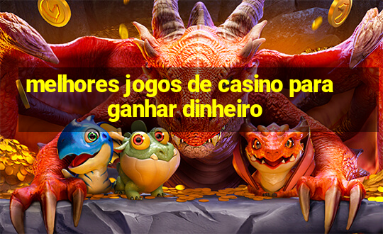 melhores jogos de casino para ganhar dinheiro