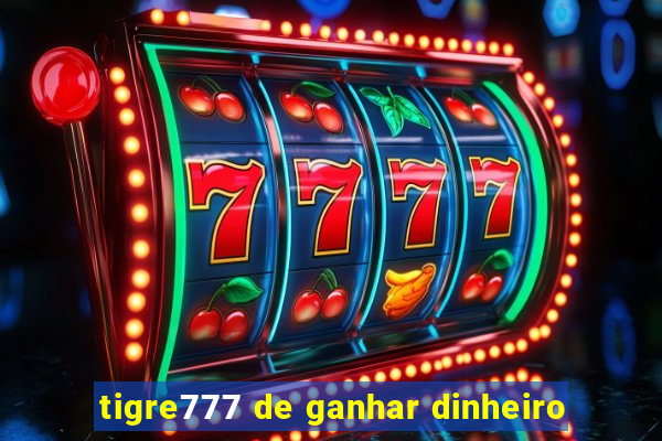 tigre777 de ganhar dinheiro