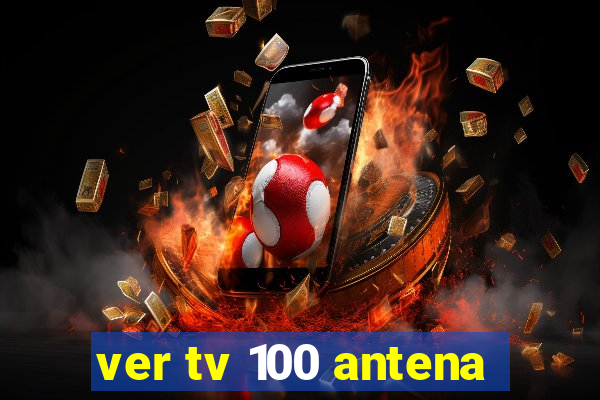 ver tv 100 antena