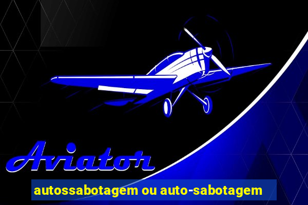 autossabotagem ou auto-sabotagem