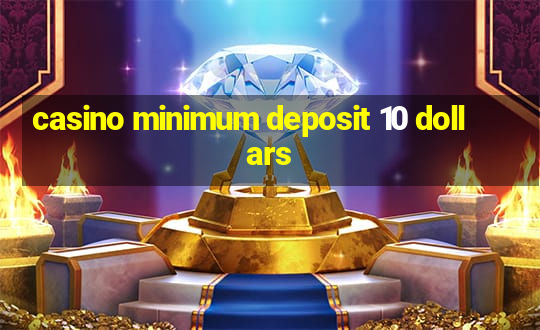 casino minimum deposit 10 dollars