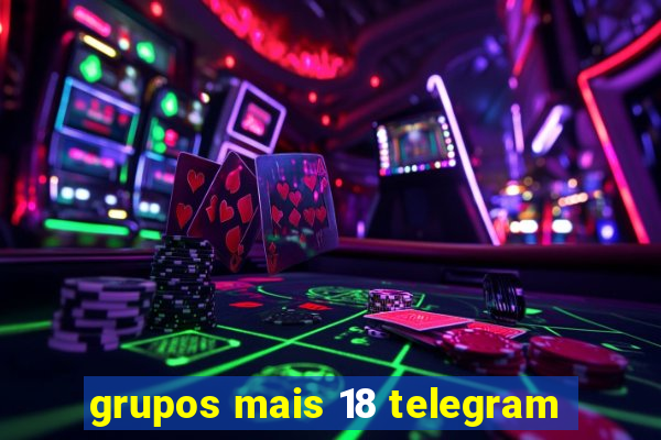 grupos mais 18 telegram