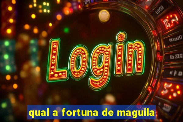 qual a fortuna de maguila