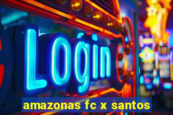 amazonas fc x santos