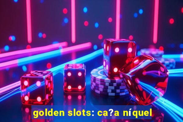 golden slots: ca?a níquel