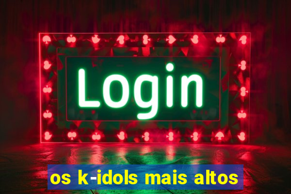 os k-idols mais altos