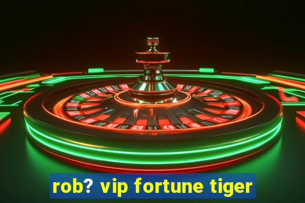 rob? vip fortune tiger