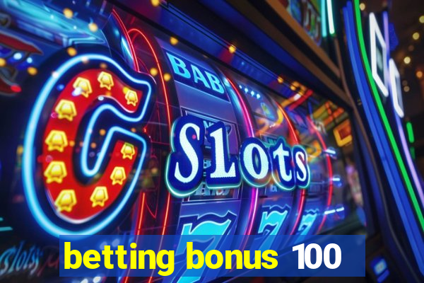 betting bonus 100