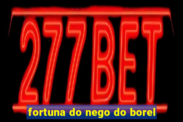 fortuna do nego do borel