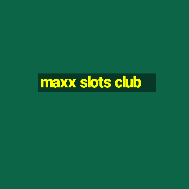 maxx slots club