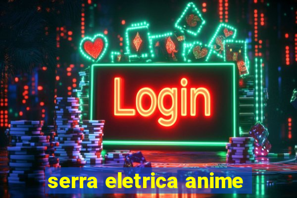 serra eletrica anime