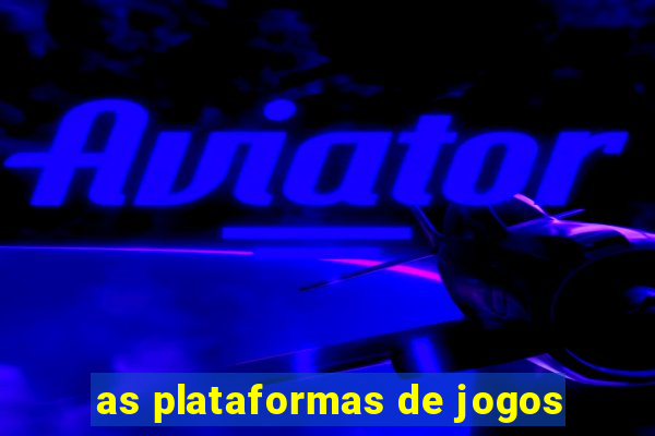 as plataformas de jogos