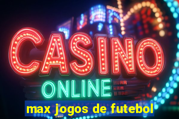 max jogos de futebol