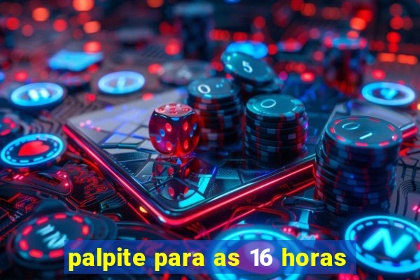 palpite para as 16 horas