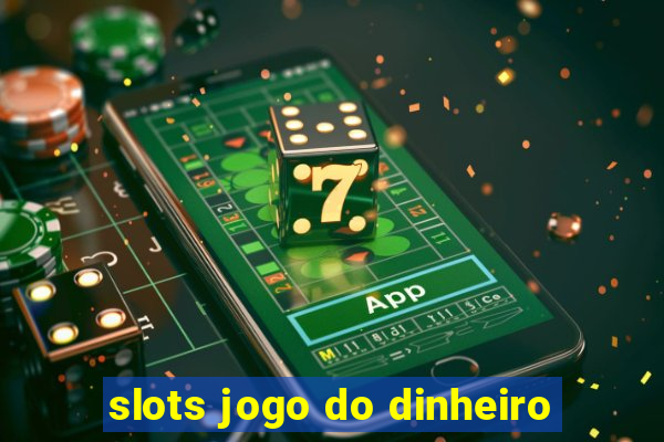 slots jogo do dinheiro