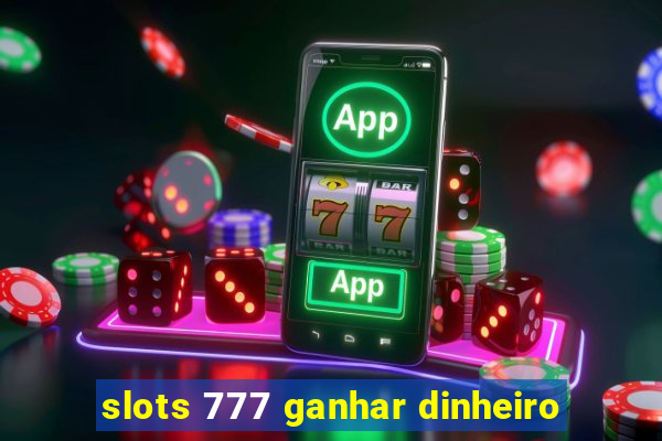 slots 777 ganhar dinheiro