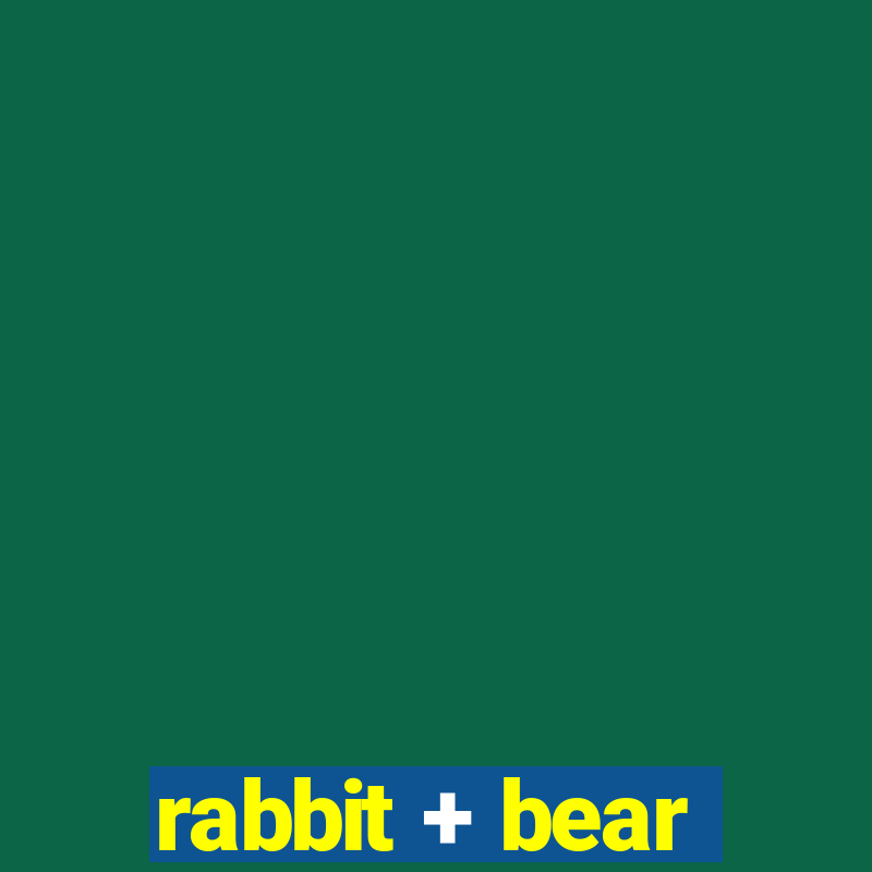 rabbit + bear