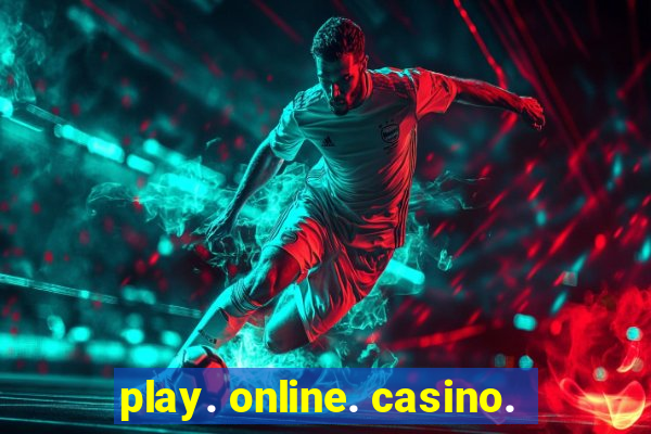 play. online. casino.