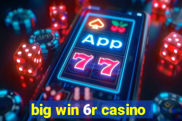 big win 6r casino