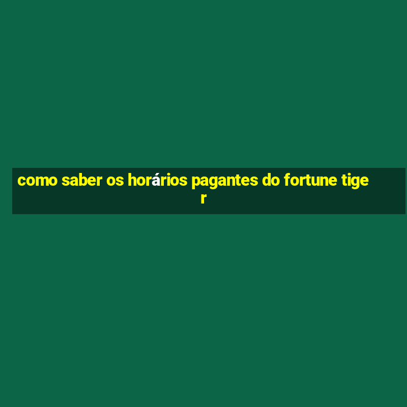 como saber os horários pagantes do fortune tiger