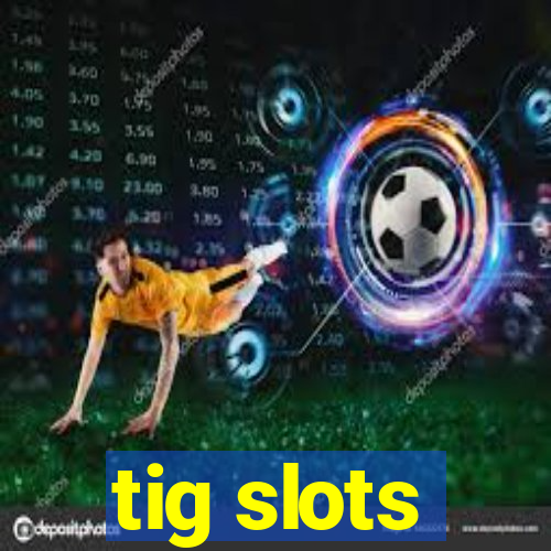 tig slots