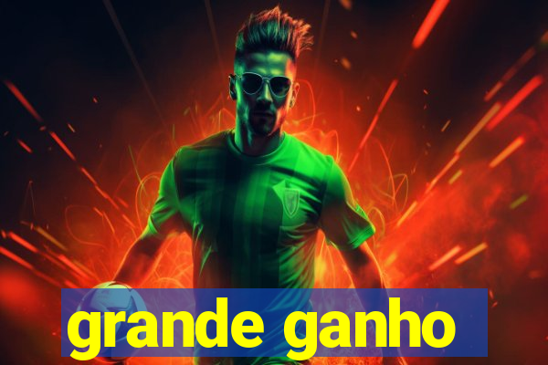 grande ganho