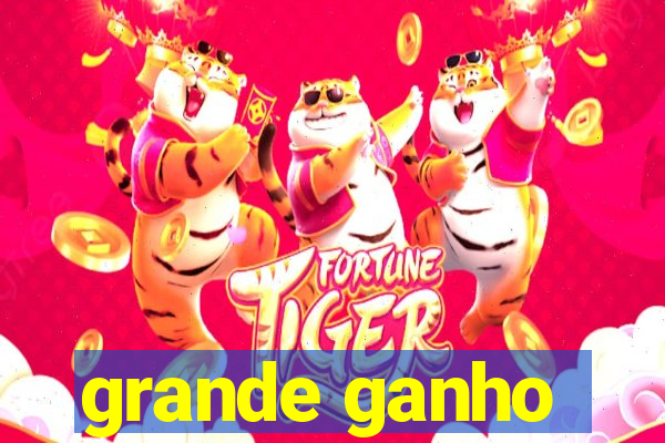 grande ganho