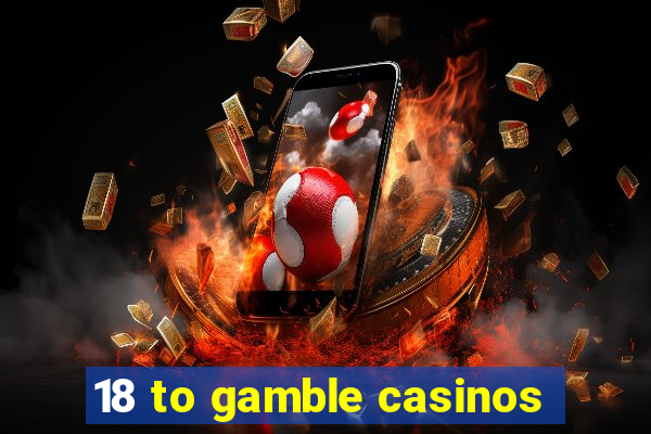 18 to gamble casinos