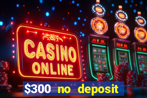 $300 no deposit casino bonus