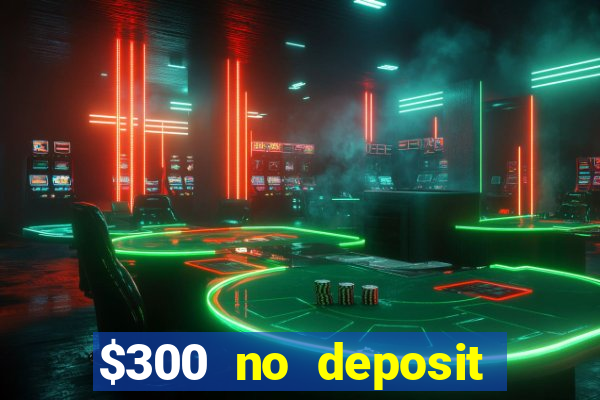 $300 no deposit casino bonus