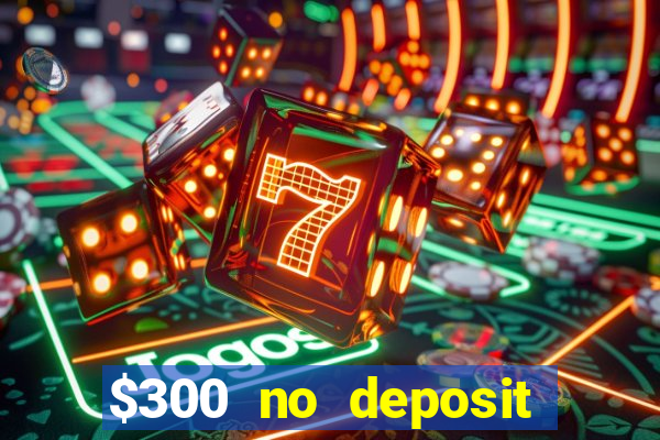 $300 no deposit casino bonus