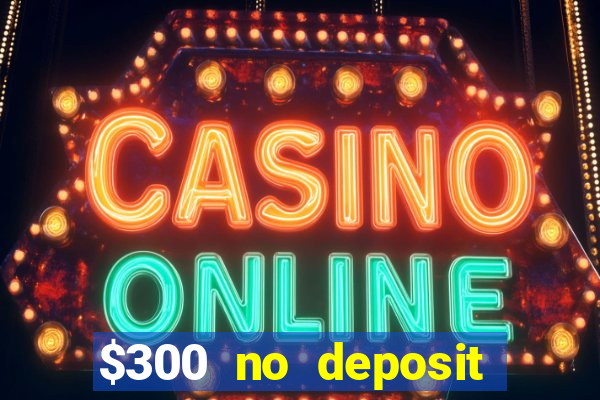 $300 no deposit casino bonus