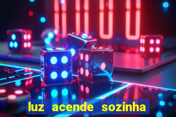 luz acende sozinha a noite