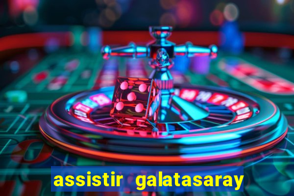 assistir galatasaray ao vivo